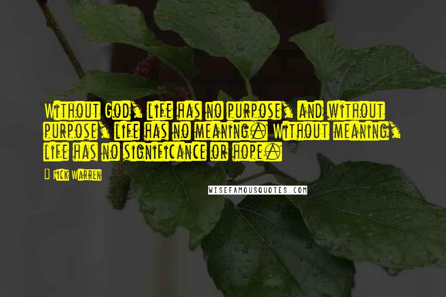 Rick Warren Quotes: Without God, life has no purpose, and without purpose, life has no meaning. Without meaning, life has no significance or hope.