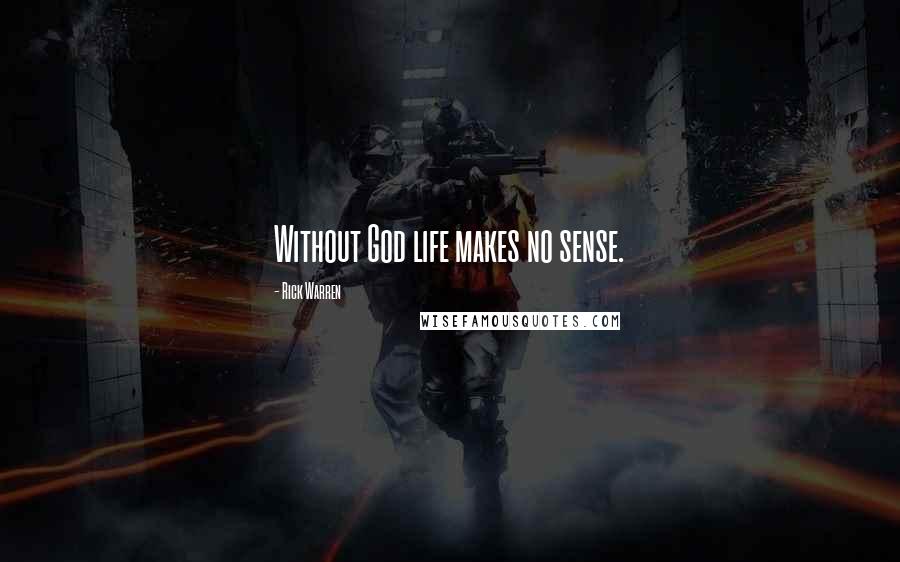 Rick Warren Quotes: Without God life makes no sense.