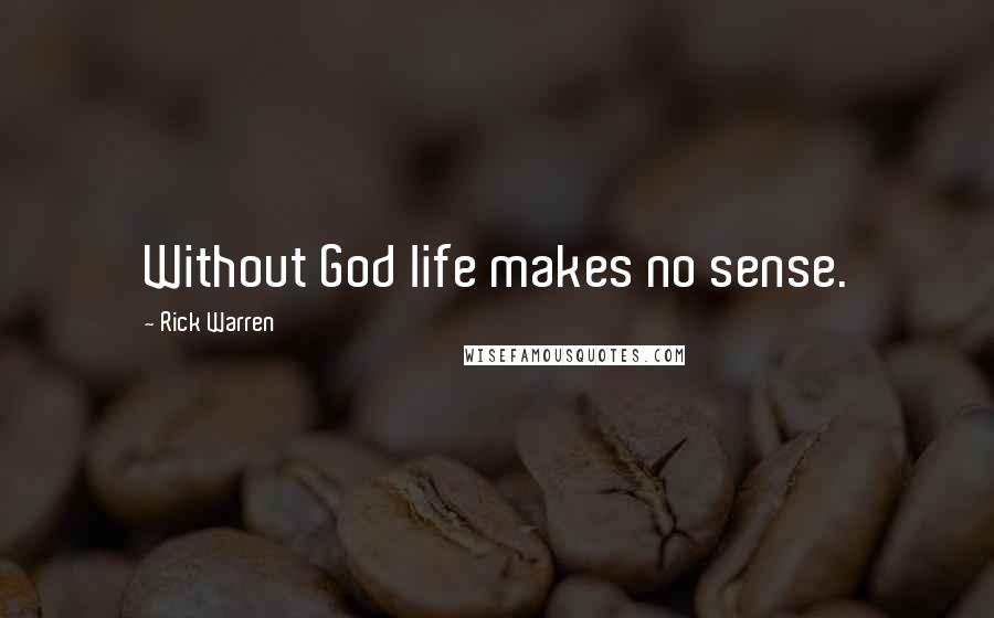 Rick Warren Quotes: Without God life makes no sense.