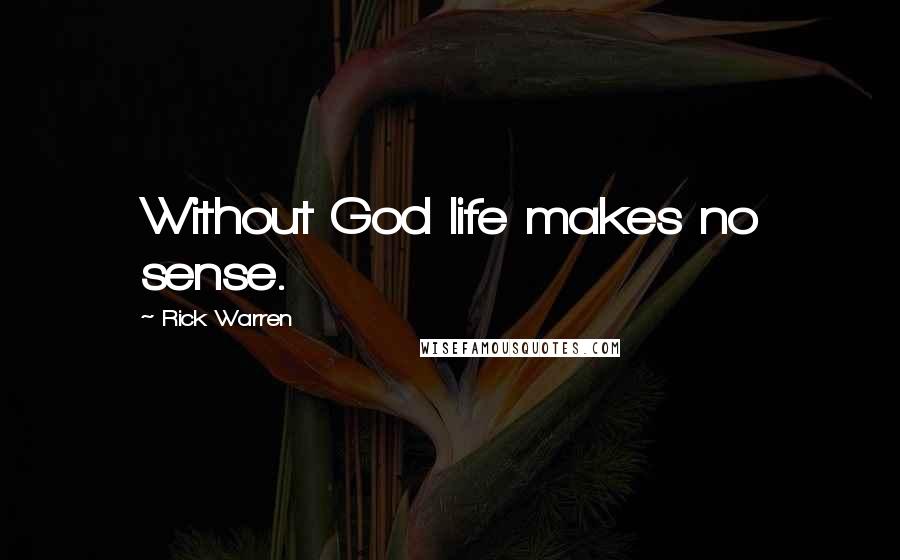 Rick Warren Quotes: Without God life makes no sense.