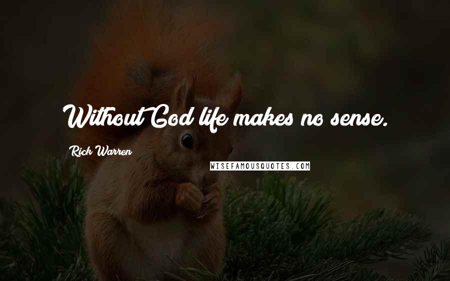 Rick Warren Quotes: Without God life makes no sense.