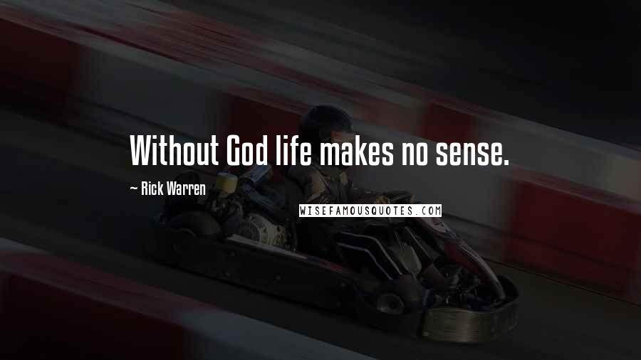 Rick Warren Quotes: Without God life makes no sense.