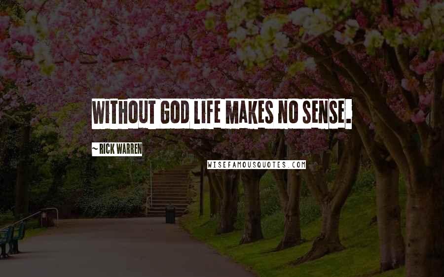 Rick Warren Quotes: Without God life makes no sense.