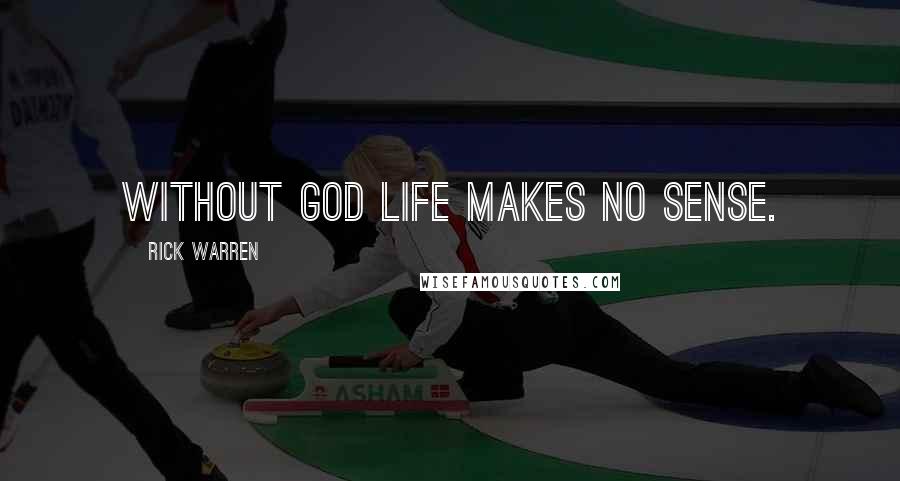 Rick Warren Quotes: Without God life makes no sense.