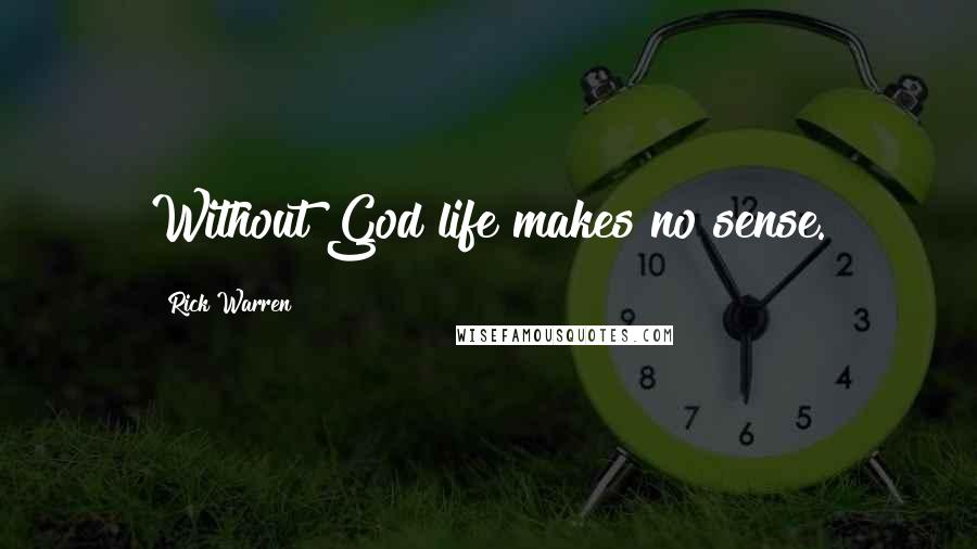 Rick Warren Quotes: Without God life makes no sense.