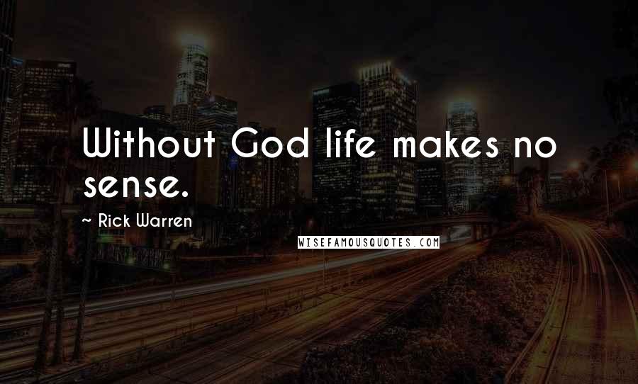 Rick Warren Quotes: Without God life makes no sense.