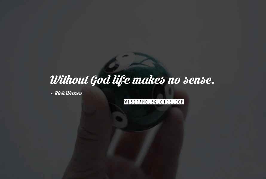 Rick Warren Quotes: Without God life makes no sense.