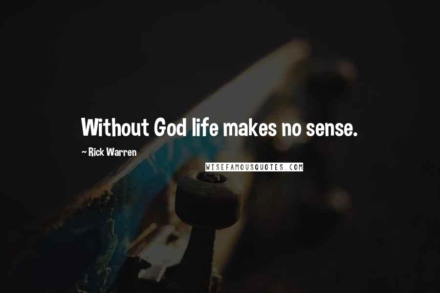 Rick Warren Quotes: Without God life makes no sense.