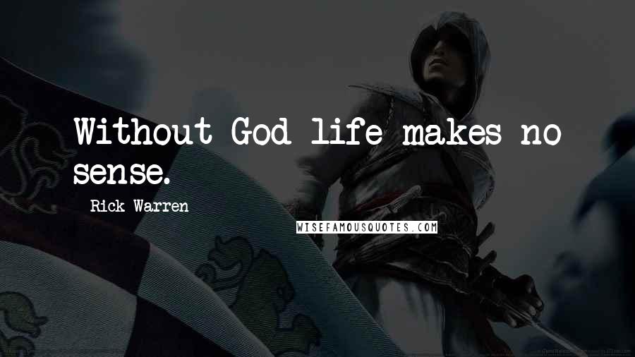 Rick Warren Quotes: Without God life makes no sense.