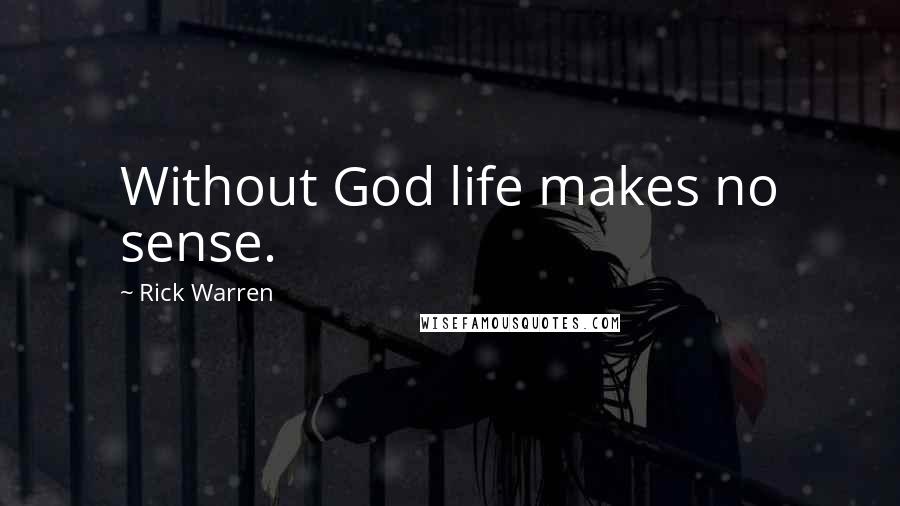 Rick Warren Quotes: Without God life makes no sense.