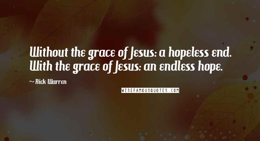 Rick Warren Quotes: Without the grace of Jesus: a hopeless end. With the grace of Jesus: an endless hope.