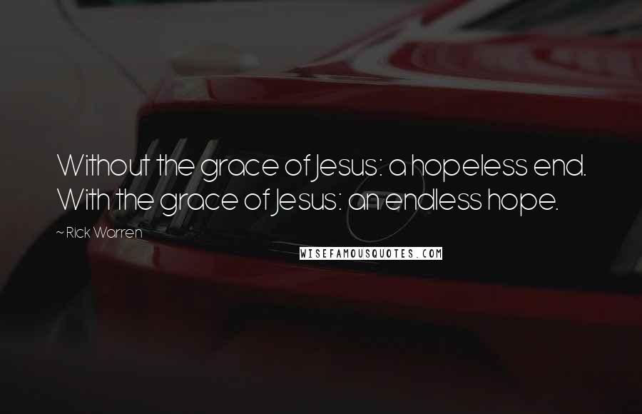 Rick Warren Quotes: Without the grace of Jesus: a hopeless end. With the grace of Jesus: an endless hope.