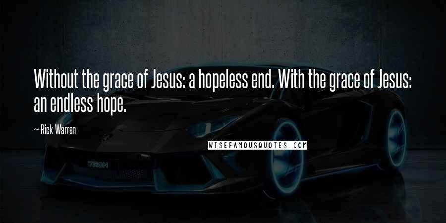 Rick Warren Quotes: Without the grace of Jesus: a hopeless end. With the grace of Jesus: an endless hope.