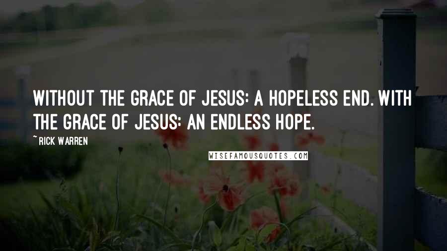 Rick Warren Quotes: Without the grace of Jesus: a hopeless end. With the grace of Jesus: an endless hope.