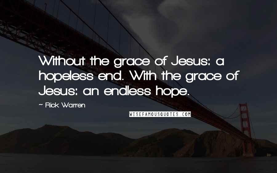 Rick Warren Quotes: Without the grace of Jesus: a hopeless end. With the grace of Jesus: an endless hope.