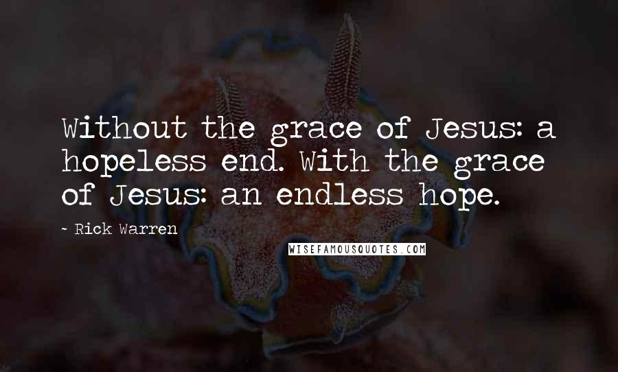 Rick Warren Quotes: Without the grace of Jesus: a hopeless end. With the grace of Jesus: an endless hope.