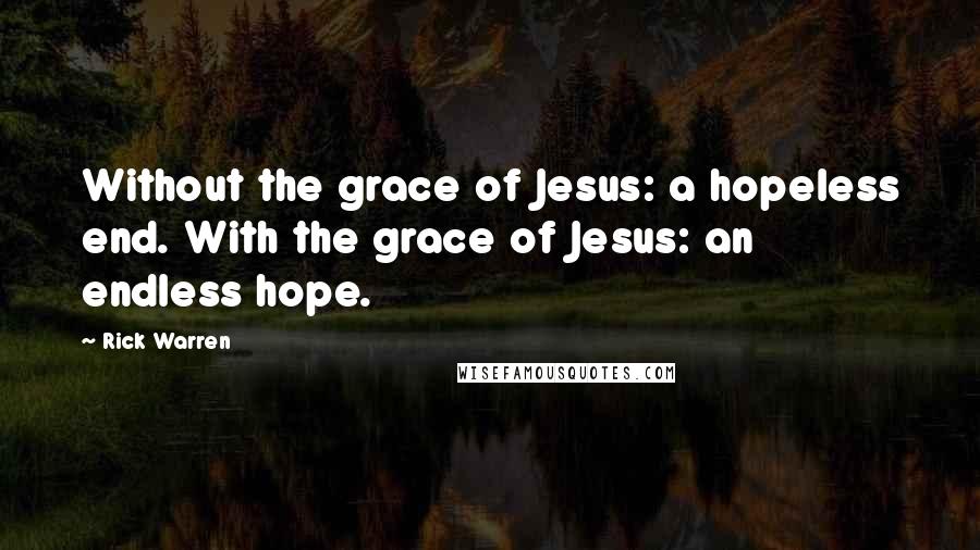 Rick Warren Quotes: Without the grace of Jesus: a hopeless end. With the grace of Jesus: an endless hope.