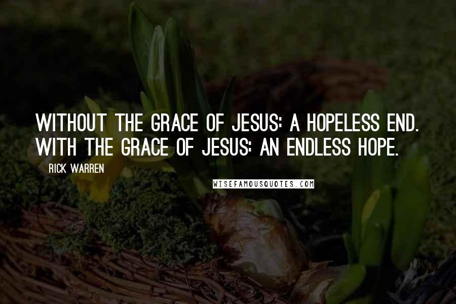 Rick Warren Quotes: Without the grace of Jesus: a hopeless end. With the grace of Jesus: an endless hope.