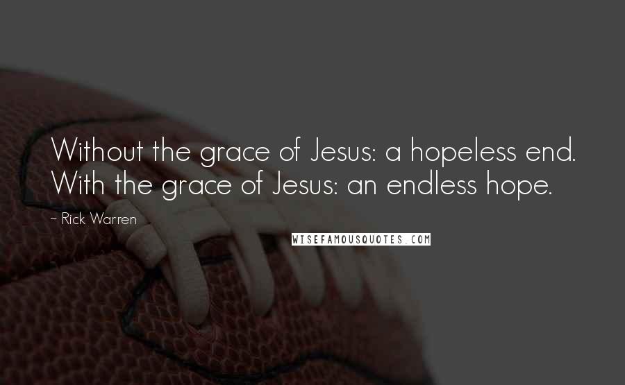 Rick Warren Quotes: Without the grace of Jesus: a hopeless end. With the grace of Jesus: an endless hope.