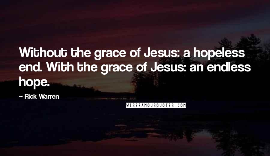 Rick Warren Quotes: Without the grace of Jesus: a hopeless end. With the grace of Jesus: an endless hope.