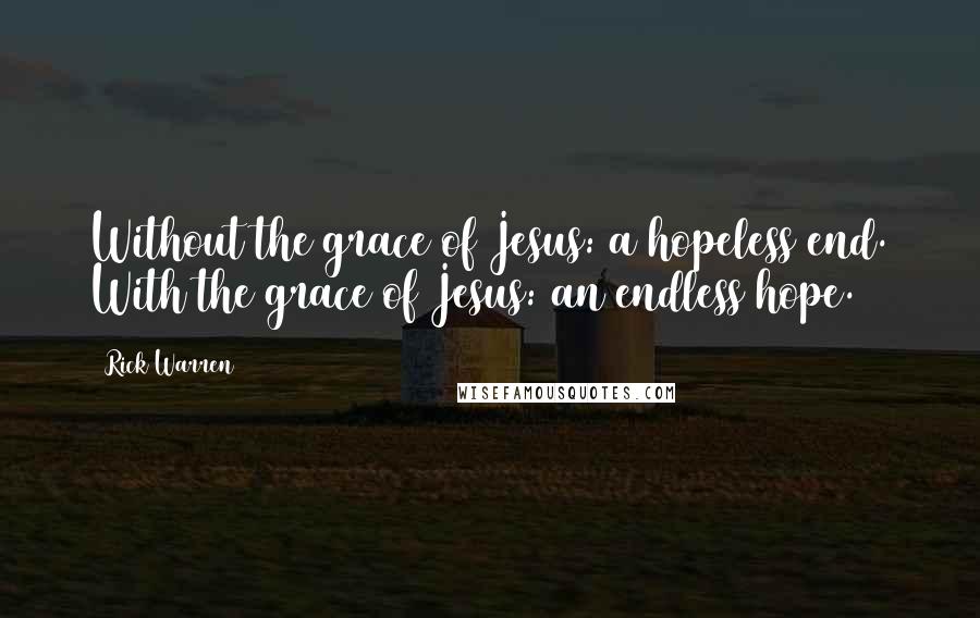 Rick Warren Quotes: Without the grace of Jesus: a hopeless end. With the grace of Jesus: an endless hope.