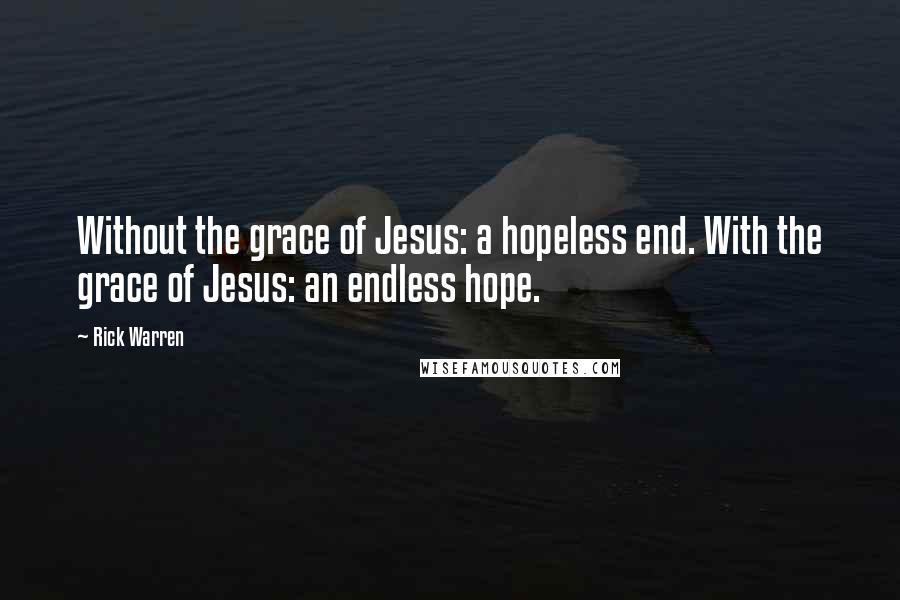 Rick Warren Quotes: Without the grace of Jesus: a hopeless end. With the grace of Jesus: an endless hope.