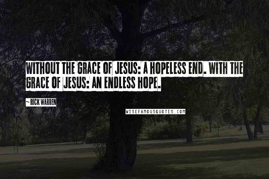 Rick Warren Quotes: Without the grace of Jesus: a hopeless end. With the grace of Jesus: an endless hope.