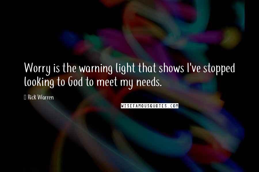 Rick Warren Quotes: Worry is the warning light that shows I've stopped looking to God to meet my needs.