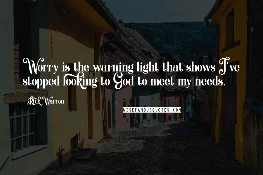 Rick Warren Quotes: Worry is the warning light that shows I've stopped looking to God to meet my needs.