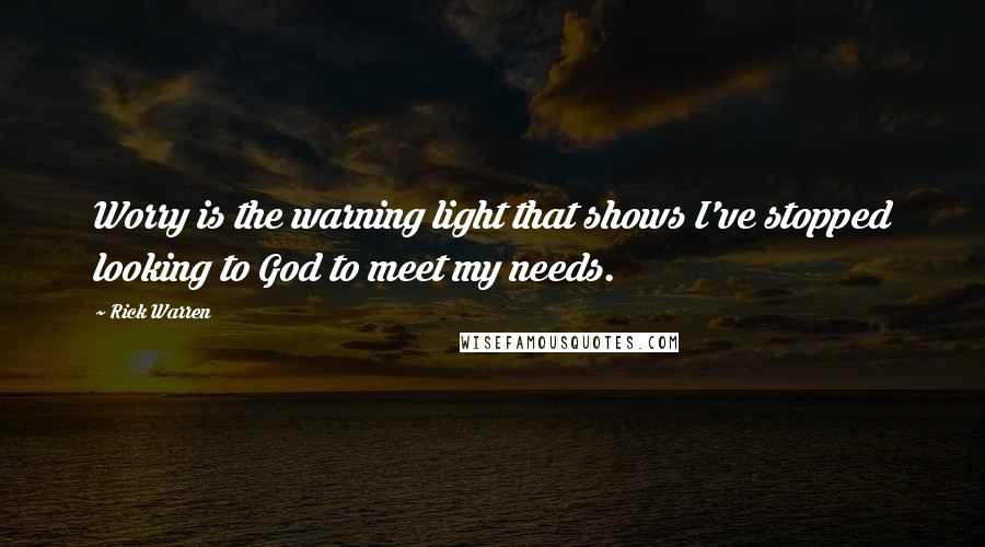 Rick Warren Quotes: Worry is the warning light that shows I've stopped looking to God to meet my needs.