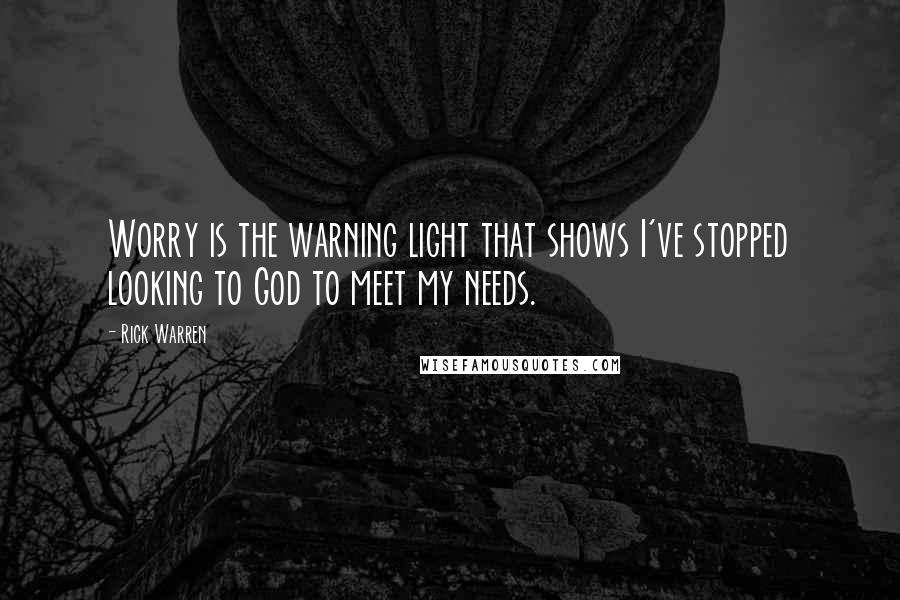 Rick Warren Quotes: Worry is the warning light that shows I've stopped looking to God to meet my needs.