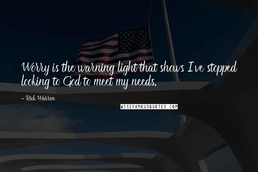 Rick Warren Quotes: Worry is the warning light that shows I've stopped looking to God to meet my needs.