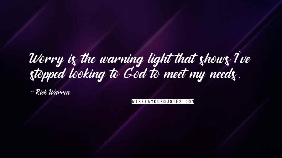 Rick Warren Quotes: Worry is the warning light that shows I've stopped looking to God to meet my needs.