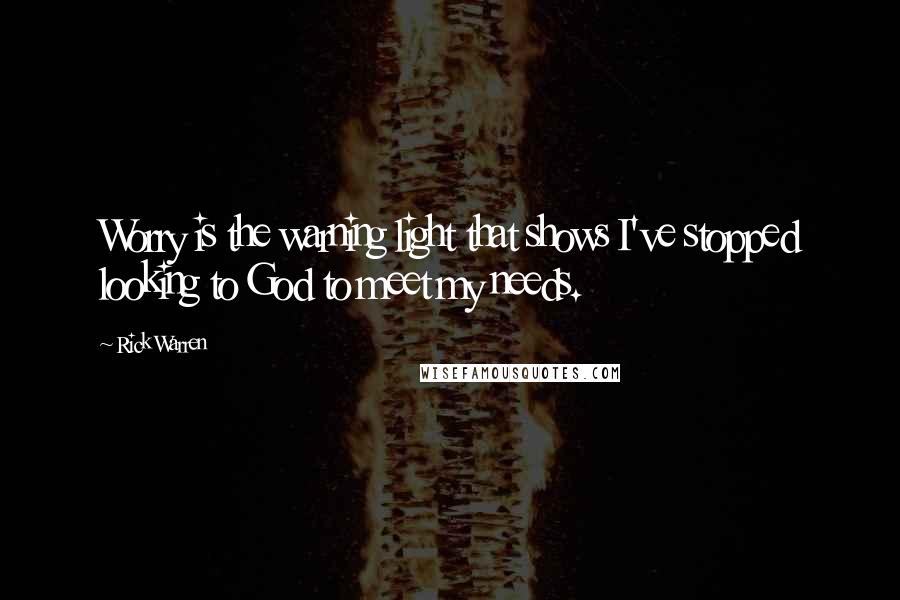 Rick Warren Quotes: Worry is the warning light that shows I've stopped looking to God to meet my needs.