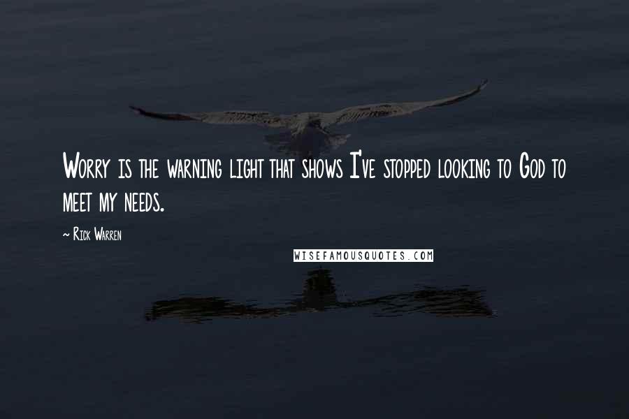 Rick Warren Quotes: Worry is the warning light that shows I've stopped looking to God to meet my needs.