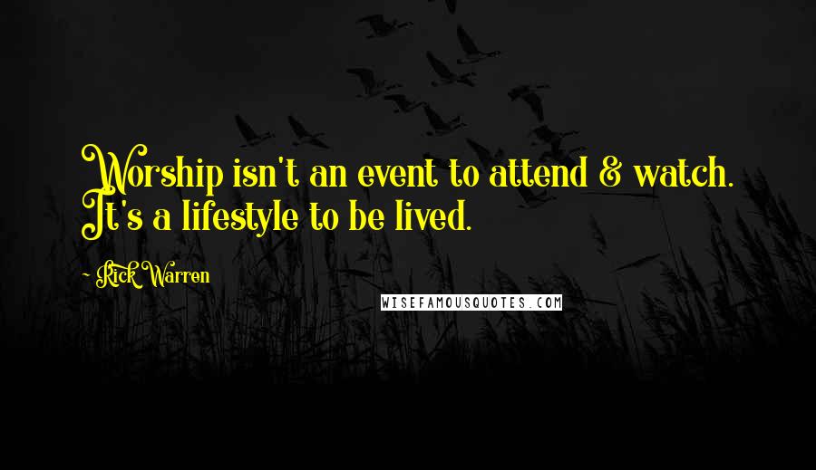 Rick Warren Quotes: Worship isn't an event to attend & watch. It's a lifestyle to be lived.