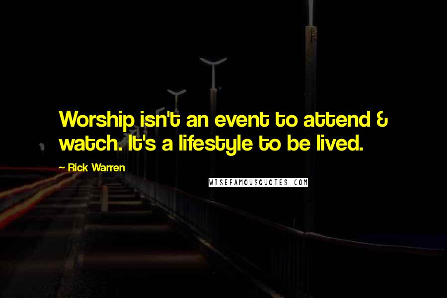 Rick Warren Quotes: Worship isn't an event to attend & watch. It's a lifestyle to be lived.