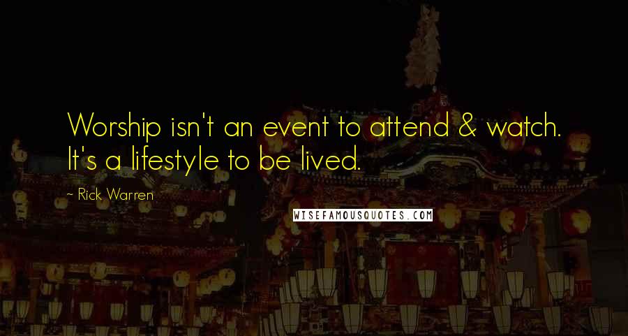 Rick Warren Quotes: Worship isn't an event to attend & watch. It's a lifestyle to be lived.