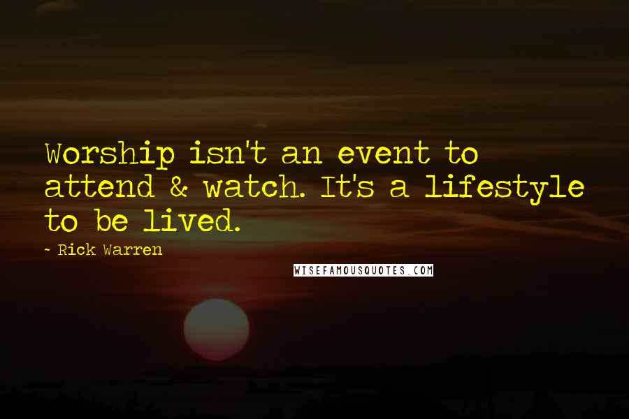 Rick Warren Quotes: Worship isn't an event to attend & watch. It's a lifestyle to be lived.