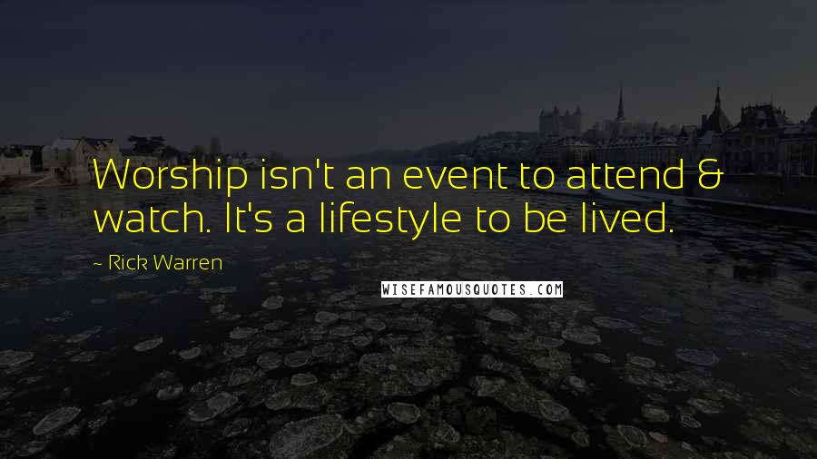 Rick Warren Quotes: Worship isn't an event to attend & watch. It's a lifestyle to be lived.