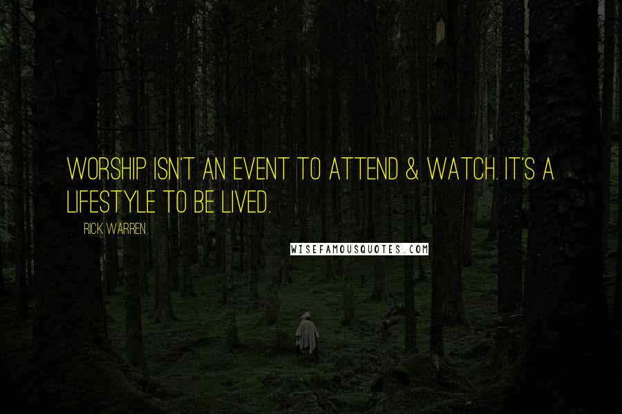 Rick Warren Quotes: Worship isn't an event to attend & watch. It's a lifestyle to be lived.