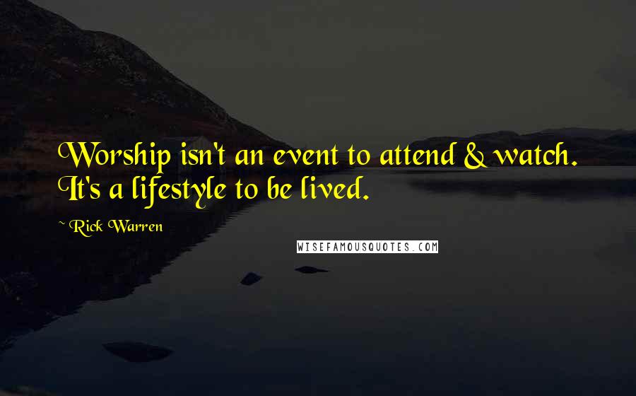 Rick Warren Quotes: Worship isn't an event to attend & watch. It's a lifestyle to be lived.