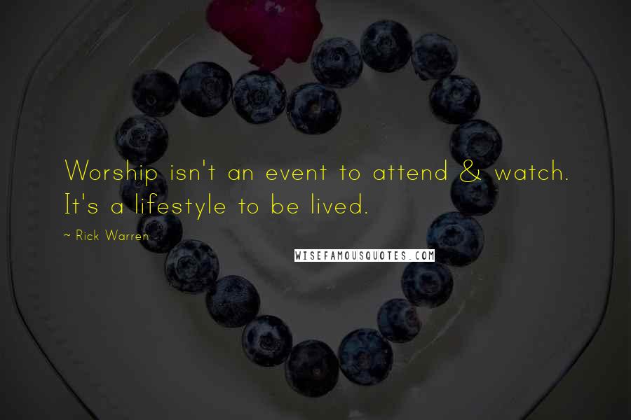 Rick Warren Quotes: Worship isn't an event to attend & watch. It's a lifestyle to be lived.