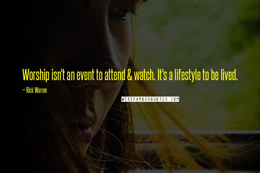 Rick Warren Quotes: Worship isn't an event to attend & watch. It's a lifestyle to be lived.