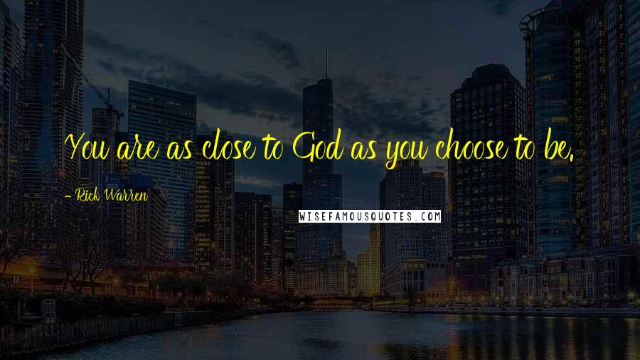 Rick Warren Quotes: You are as close to God as you choose to be.