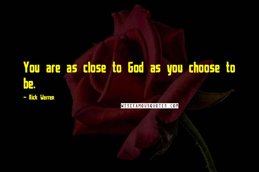 Rick Warren Quotes: You are as close to God as you choose to be.