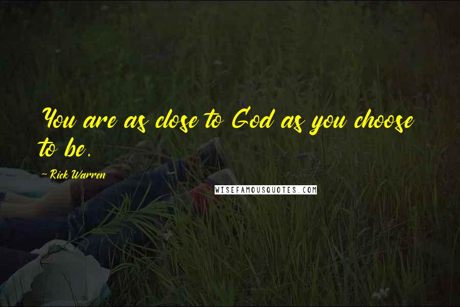 Rick Warren Quotes: You are as close to God as you choose to be.