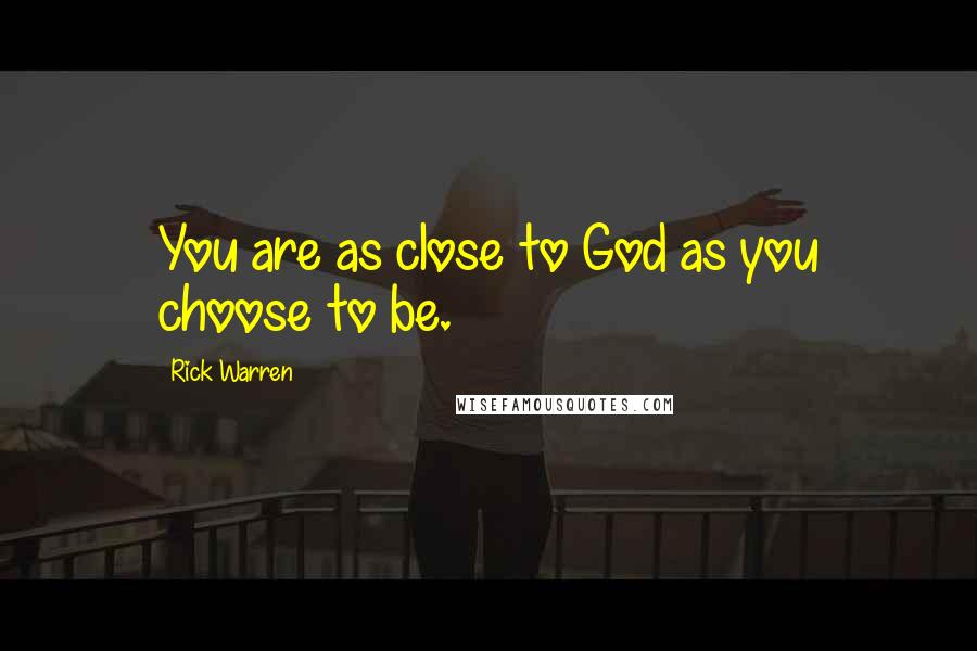 Rick Warren Quotes: You are as close to God as you choose to be.