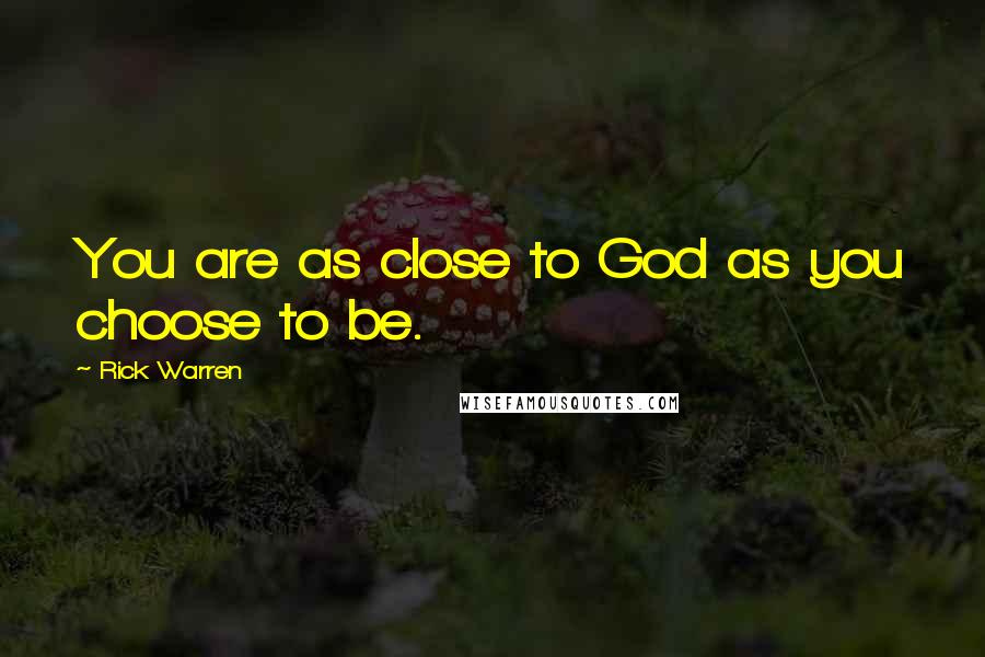 Rick Warren Quotes: You are as close to God as you choose to be.