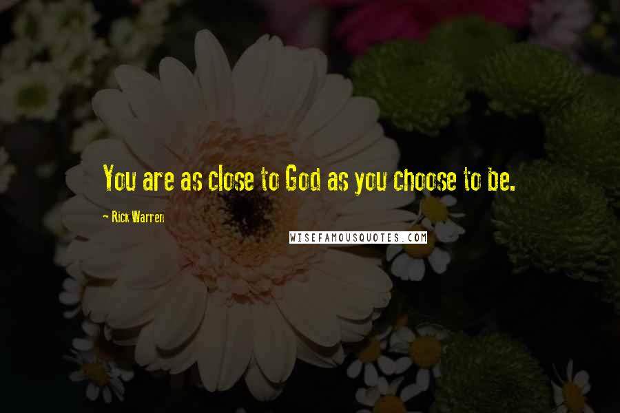 Rick Warren Quotes: You are as close to God as you choose to be.